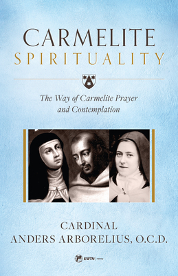 Carmelite Spirituality: A Theological Consideration of Jesus Christ by Cardinal Anders Arborelius