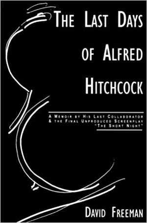 The Last Days of Alfred Hitchcock: Memoir His Last Collaborator The Final Unproduced Screenplay The Short Night by David Freeman