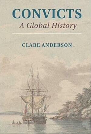 Convicts: A Global History by Clare Anderson