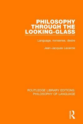 Philosophy Through the Looking-Glass: Language, Nonsense, Desire by Jean-Jacques Lecercle