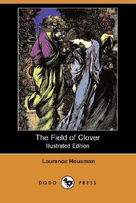 The Field of Clover (Illustrated Edition) (Dodo Press) by Laurence Housman