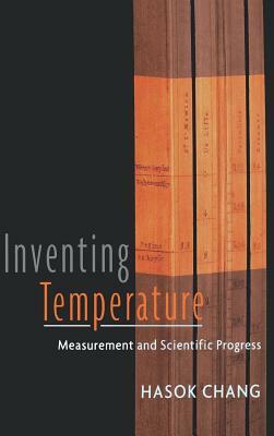 Inventing Temperature: Measurement and Scientific Progress by Hasok Chang