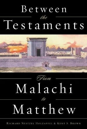 Between the Testaments: From Malachi to Matthew by Richard Neitzel Holzapfel, S. Kent Brown