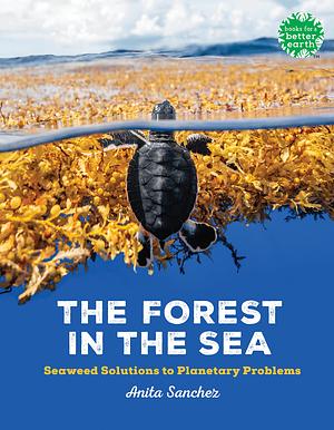 The Forest in the Sea: Seaweed Solutions to Planetary Problems by Anita Sanchez