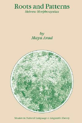 Roots And Patterns: Hebrew Morpho Syntax (Studies In Natural Language And Linguistic Theory) by Maya Arad