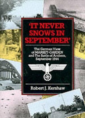 It Never Snows in September: The German View of Market-Garden and the Battle of Arnhem, September 1944  by Robert Kershaw