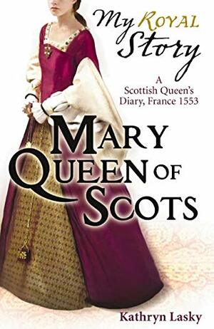 Mary Queen of Scots: A Scottish Queen's Diary, France, 1553 by Kathryn Lasky