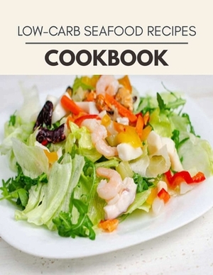 Low-carb Seafood Recipes Cookbook: Easy Recipes For Preparing Tasty Meals For Weight Loss And Healthy Lifestyle All Year Round by Mary Morrison