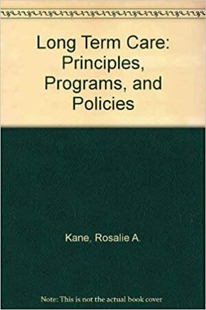 Long-Term Care: Principles, Programs, and Policies by Robert L. Kane, Rosalie A. Kane