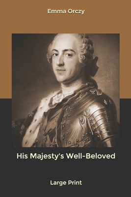 His Majesty's Well-Beloved: Large Print by Emma Orczy