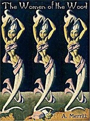 The Women of the Wood: Annotated by A. Merritt