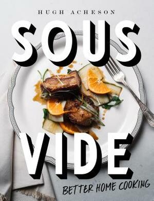 Sous Vide: Better Home Cooking: A Cookbook by Hugh Acheson