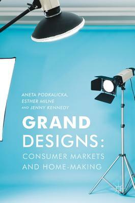 Grand Designs: Consumer Markets and Home-Making by Jenny Kennedy, Esther Milne, Aneta Podkalicka