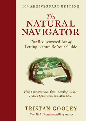 The Natural Navigator, Tenth Anniversary Edition: The Rediscovered Art of Letting Nature Be Your Guide by Tristan Gooley