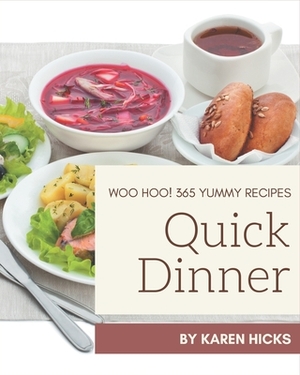 Woo Hoo! 365 Yummy Quick Dinner Recipes: A Must-have Yummy Quick Dinner Cookbook for Everyone by Karen Hicks