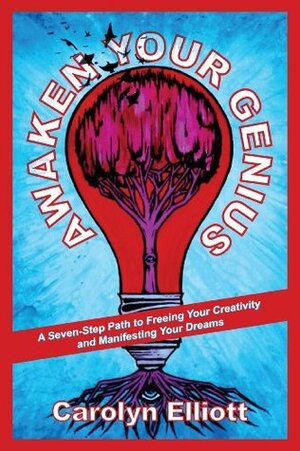Awaken Your Genius: A Seven-Step Path to Freeing Your Creativity and Manifesting Your Dreams by Carolyn Elliott
