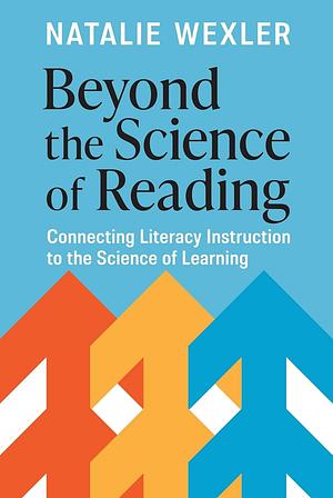 Beyond the Science of Reading: Connecting Literacy Instruction to the Science of Learning by Natalie Wexler