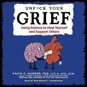 Unf*ck Your Grief: Using Science to Heal Yourself and Support Others by Faith G. Harper, Faith G. Harper