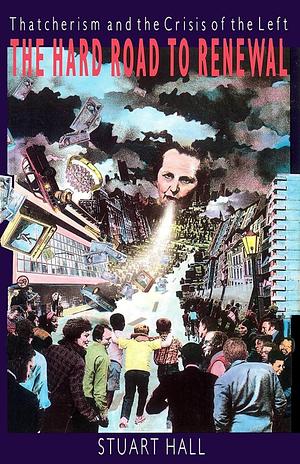 The Hard Road to Renewal: Thatcherism and the Crisis of the Left by Stuart Hall