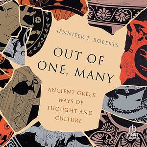 Out of One, Many: Ancient Greek Ways of Thought and Culture by Jennifer T. Roberts