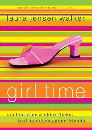 Girl Time: A Celebration of Chick Flicks, Bad Hair Days & Good Friends by Laura Jensen Walker