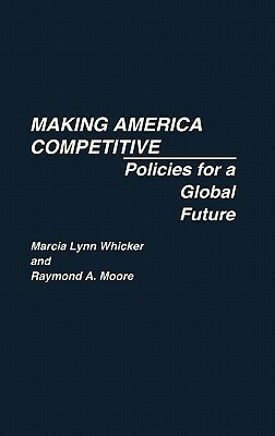 Making America Competitive: Policies for a Global Future by Raymond Moore, Marcia L. Whicker