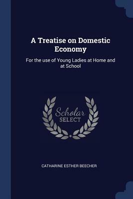 A Treatise on Domestic Economy: For the Use of Young Ladies at Home and at School by Catharine Esther Beecher