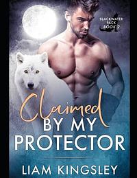 Claimed By My Protector by Liam Kingsley