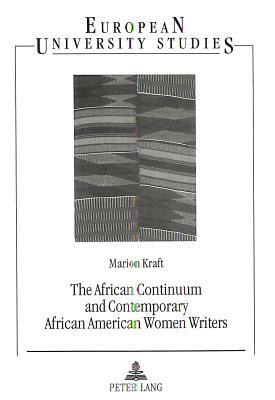 The African Continuum and Contemporary African American Women Writers: Their Literary Presence and Ancestral Past by Marion Kraft