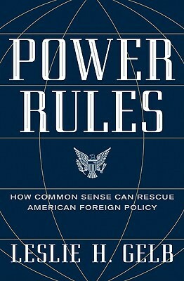Power Rules: How Common Sense Can Rescue American Foreign Policy by Leslie H. Gelb