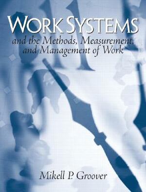 Work Systems: And the Methods, Measurement, and Management of Work by Mikell P. Groover