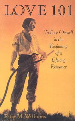 Love 101: To Love Oneself is the Beginning of a Lifelong Romance by Peter McWilliams