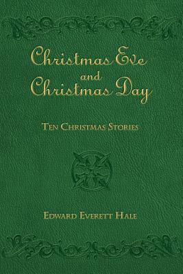 Christmas Eve and Christmas Day: Ten Christmas Stories by Edward Everett Hale