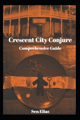 Crescent City Conjure's Comprehensive Guide by Sen Elias