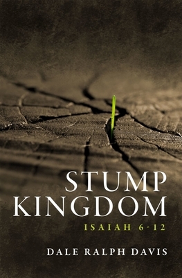 Stump Kingdom: Isaiah 6-12 by Dale Ralph Davis