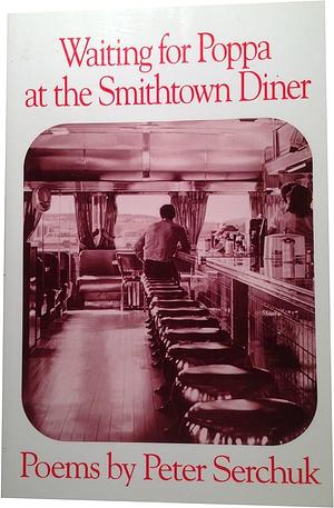 Waiting for Poppa at the Smithtown Diner: Poems by Peter Serchuk