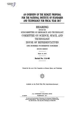 An overview of the budget proposal for the National Institute of Standards and Technology for fiscal year 2017: hearing before the Subcommittee on Res by Committee on Science Space and Tec 2011, United S. Congress, United States House of Representatives