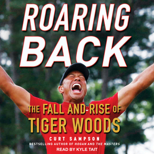 Roaring Back: The Fall and Rise of Tiger Woods by Curt Sampson