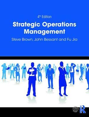 Strategic Operations Management by John Bessant, Fu Jia, Steve Brown