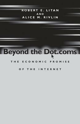 Beyond the Dot.Coms: The Economic Promise of the Internet by Robert E. Litan, Alice M. Rivlin