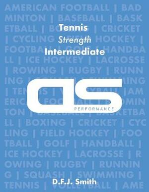 DS Performance - Strength & Conditioning Training Program for Tennis, Strength, Intermediate by D. F. J. Smith