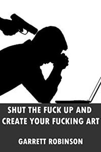 Shut the Fuck Up and Create Your Fucking Art by Garrett Robinson