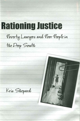 Rationing Justice: Poverty Lawyers and Poor People in the Deep South by Kris Shepard
