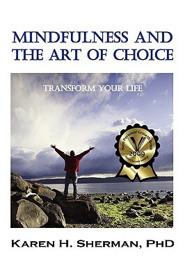 Mindfulness and the Art of Choice: Transform Your Life by Karen Sherman