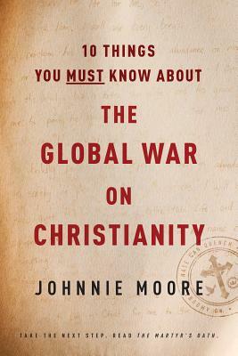 10 Things You Must Know about the Global War on Christianity by Johnnie Moore