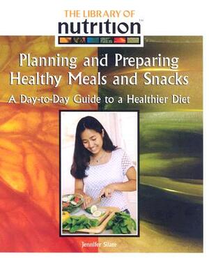 Planning and Preparing Healthy Meals and Snacks: A Day-To-Day Guide to a Healthier Diet by Jennifer Silate