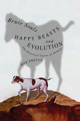 Brute Souls, Happy Beasts, and Evolution: The Historical Status of Animals by Rod Preece