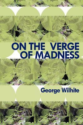 On the Verge of Madness by George Wilhite