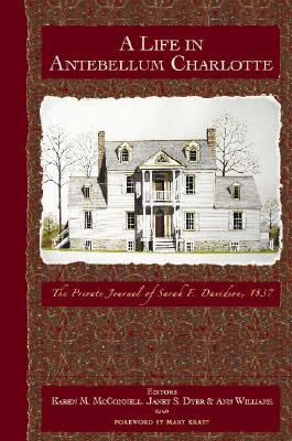 A Life in Antebellum Charlotte: The Private Journal of Sarah F. Davidson, 1837 by Janet S. Dyer, Karen M. McConnell, Ann Williams