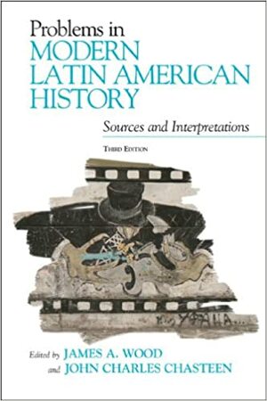 Problems in Modern Latin American History: Sources and Interpretations by John Charles Chasteen, James A. Wood